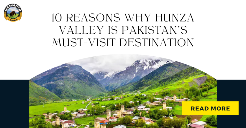 10 Reasons Why Hunza Valley is Pakistan’s Must-Visit Destination