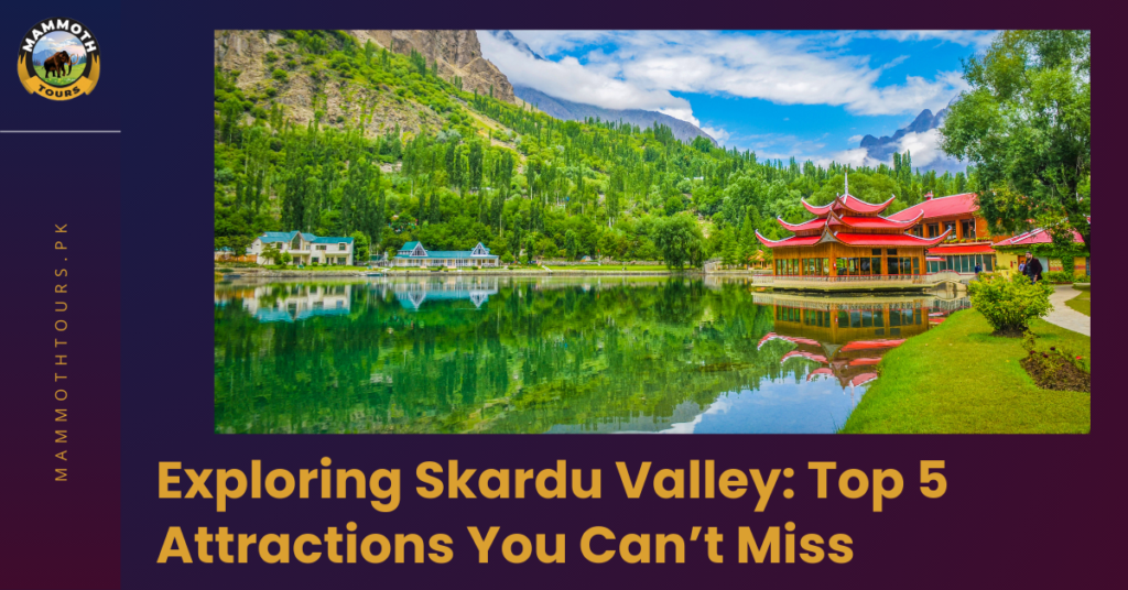 Exploring Skardu Valley Top 5 Attractions You Can’t Miss